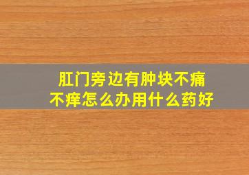 肛门旁边有肿块不痛不痒怎么办用什么药好