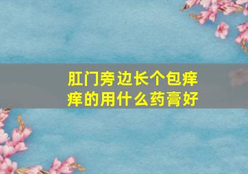 肛门旁边长个包痒痒的用什么药膏好