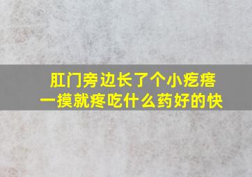 肛门旁边长了个小疙瘩一摸就疼吃什么药好的快