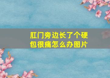 肛门旁边长了个硬包很痛怎么办图片