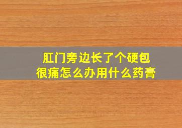 肛门旁边长了个硬包很痛怎么办用什么药膏