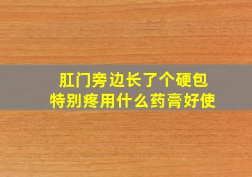 肛门旁边长了个硬包特别疼用什么药膏好使