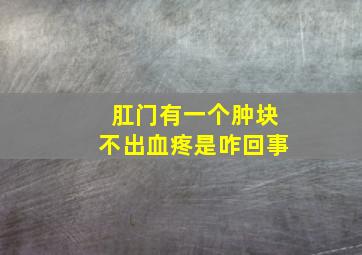 肛门有一个肿块不出血疼是咋回事