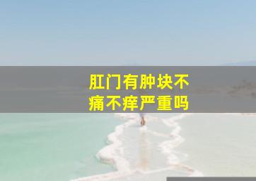 肛门有肿块不痛不痒严重吗