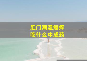 肛门潮湿瘙痒吃什么中成药