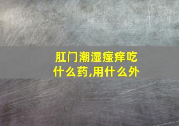 肛门潮湿瘙痒吃什么药,用什么外