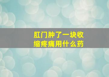 肛门肿了一块收缩疼痛用什么药