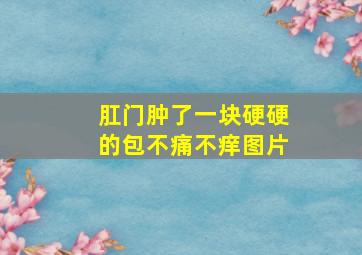 肛门肿了一块硬硬的包不痛不痒图片