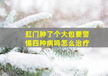 肛门肿了个大包要警惕四种病吗怎么治疗