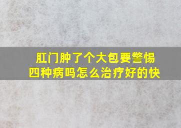 肛门肿了个大包要警惕四种病吗怎么治疗好的快