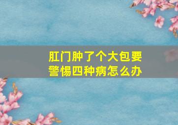 肛门肿了个大包要警惕四种病怎么办