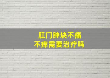 肛门肿块不痛不痒需要治疗吗