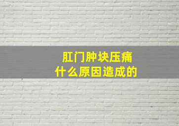 肛门肿块压痛什么原因造成的