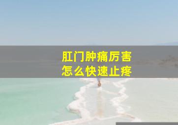 肛门肿痛厉害怎么快速止疼