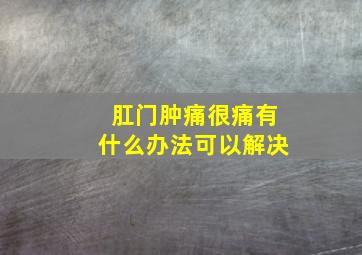 肛门肿痛很痛有什么办法可以解决