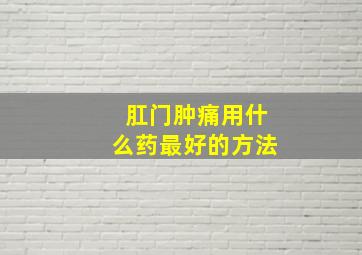 肛门肿痛用什么药最好的方法