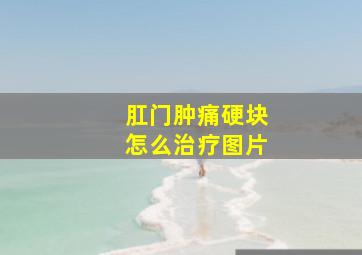 肛门肿痛硬块怎么治疗图片