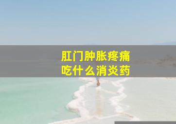 肛门肿胀疼痛吃什么消炎药