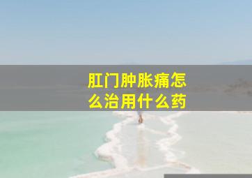 肛门肿胀痛怎么治用什么药