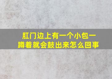 肛门边上有一个小包一蹲着就会鼓出来怎么回事