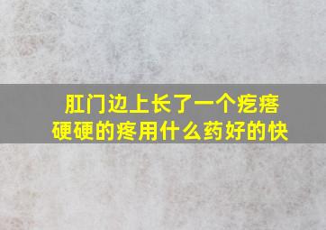 肛门边上长了一个疙瘩硬硬的疼用什么药好的快