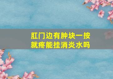 肛门边有肿块一按就疼能挂消炎水吗