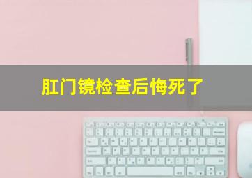 肛门镜检查后悔死了