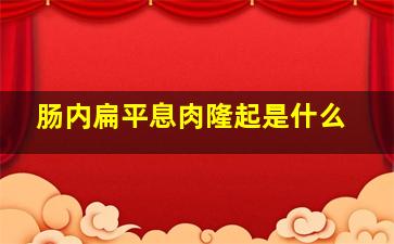 肠内扁平息肉隆起是什么