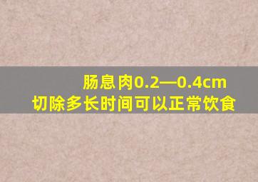 肠息肉0.2―0.4cm切除多长时间可以正常饮食