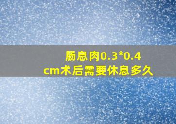 肠息肉0.3*0.4cm术后需要休息多久