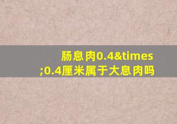 肠息肉0.4×0.4厘米属于大息肉吗