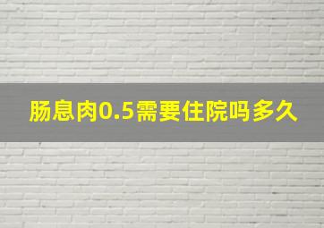 肠息肉0.5需要住院吗多久