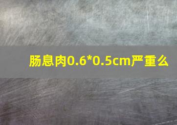 肠息肉0.6*0.5cm严重么