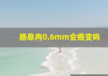 肠息肉0.6mm会癌变吗