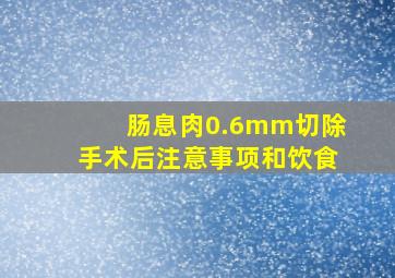 肠息肉0.6mm切除手术后注意事项和饮食