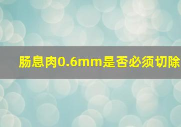 肠息肉0.6mm是否必须切除