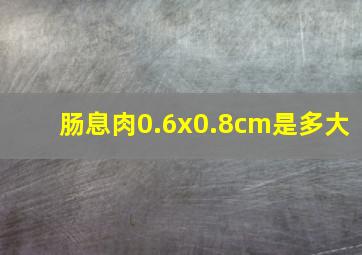 肠息肉0.6x0.8cm是多大