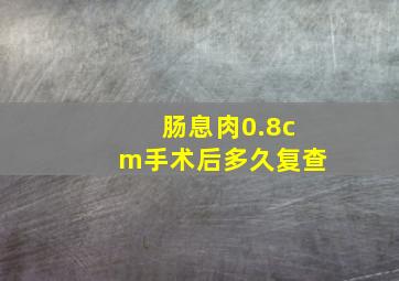 肠息肉0.8cm手术后多久复查