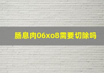 肠息肉06xo8需要切除吗