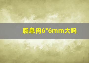 肠息肉6*6mm大吗