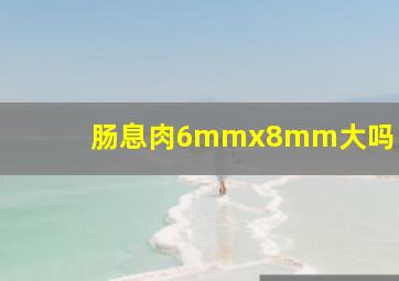 肠息肉6mmx8mm大吗