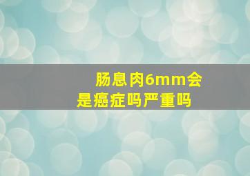 肠息肉6mm会是癌症吗严重吗