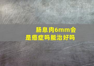 肠息肉6mm会是癌症吗能治好吗