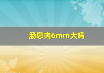 肠息肉6mm大吗