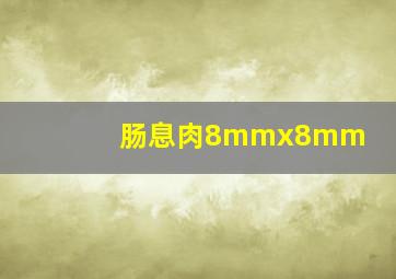 肠息肉8mmx8mm