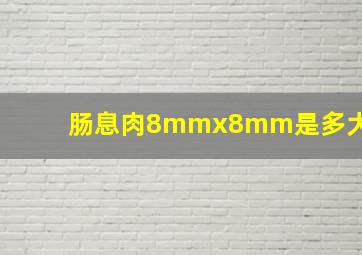 肠息肉8mmx8mm是多大