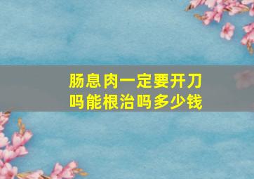 肠息肉一定要开刀吗能根治吗多少钱