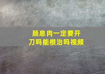 肠息肉一定要开刀吗能根治吗视频