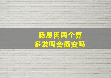 肠息肉两个算多发吗会癌变吗