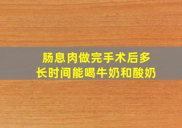 肠息肉做完手术后多长时间能喝牛奶和酸奶